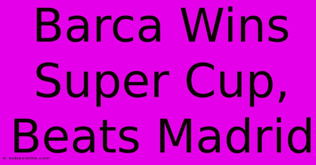 Barca Wins Super Cup, Beats Madrid 