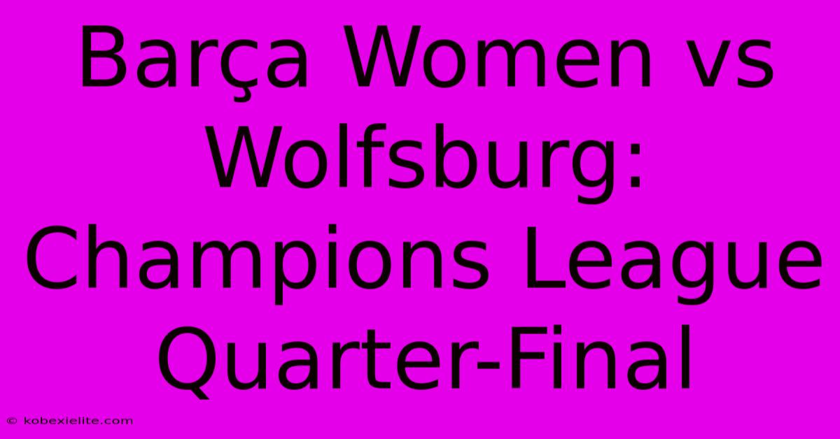 Barรงa Women Vs Wolfsburg: Champions League Quarter-Final Barรงa Women Vs Wolfsburg: Champions League Quarter-Final