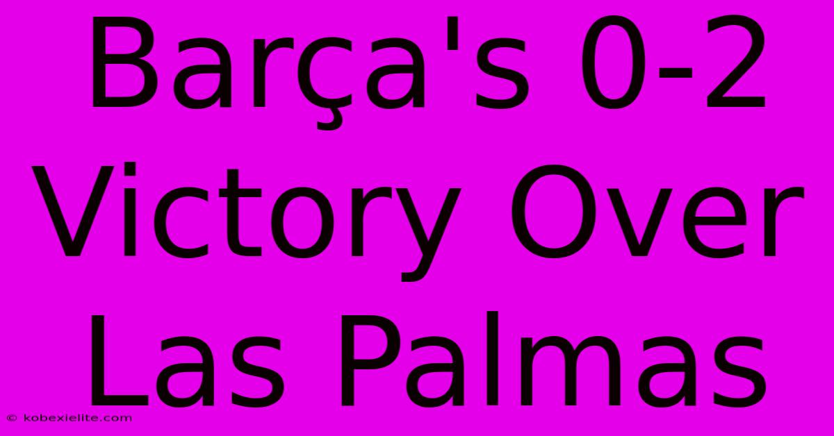 Barça's 0-2 Victory Over Las Palmas