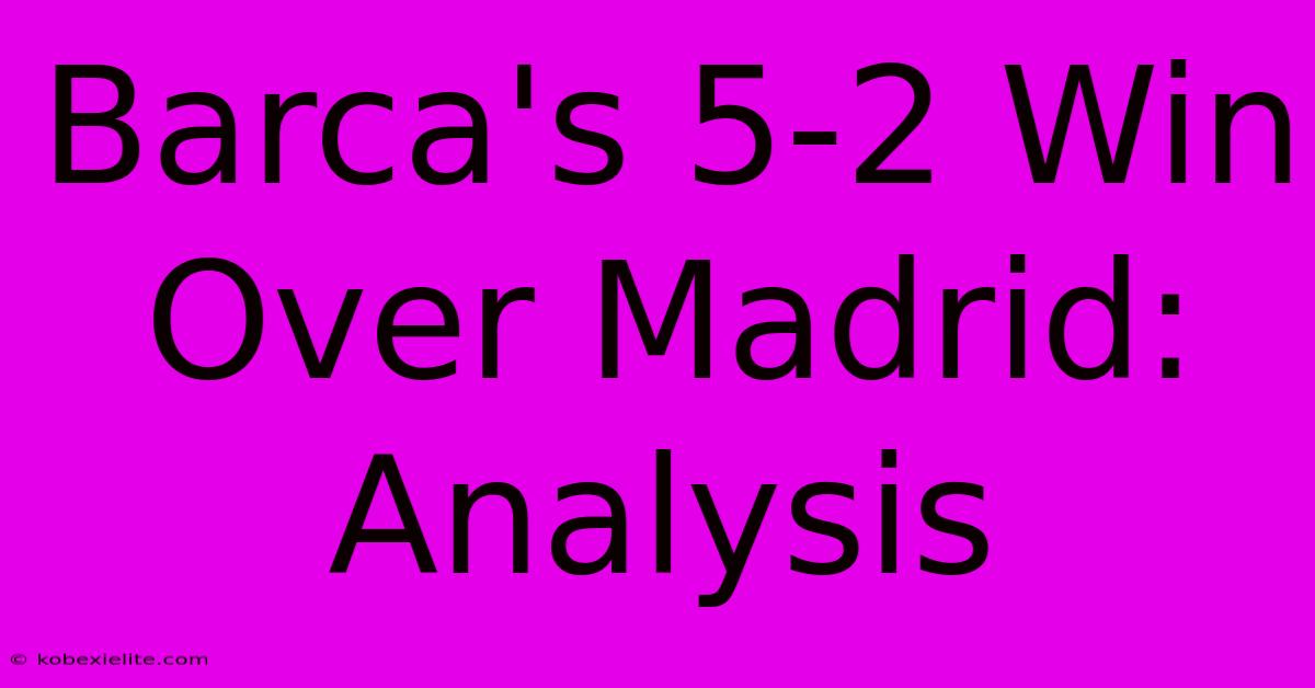 Barca's 5-2 Win Over Madrid: Analysis