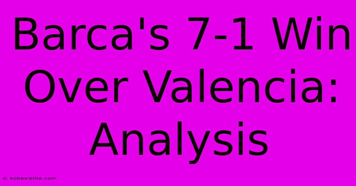 Barca's 7-1 Win Over Valencia: Analysis