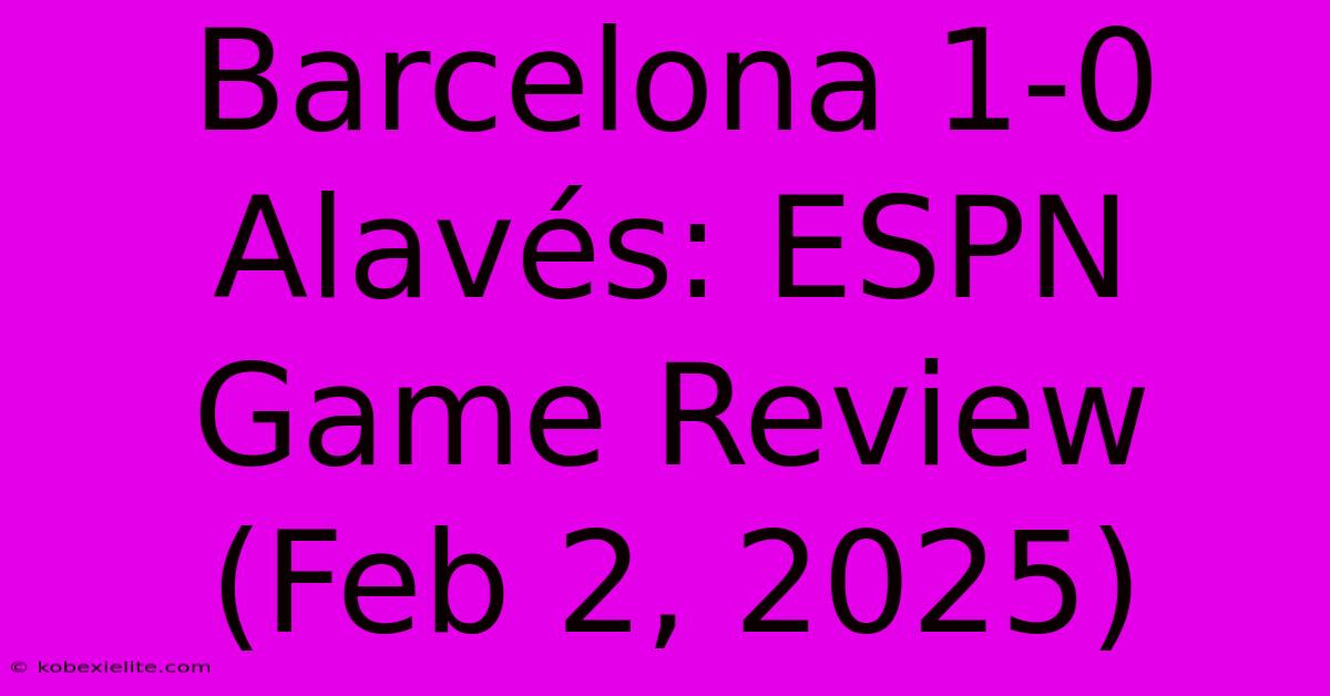 Barcelona 1-0 Alavés: ESPN Game Review (Feb 2, 2025)