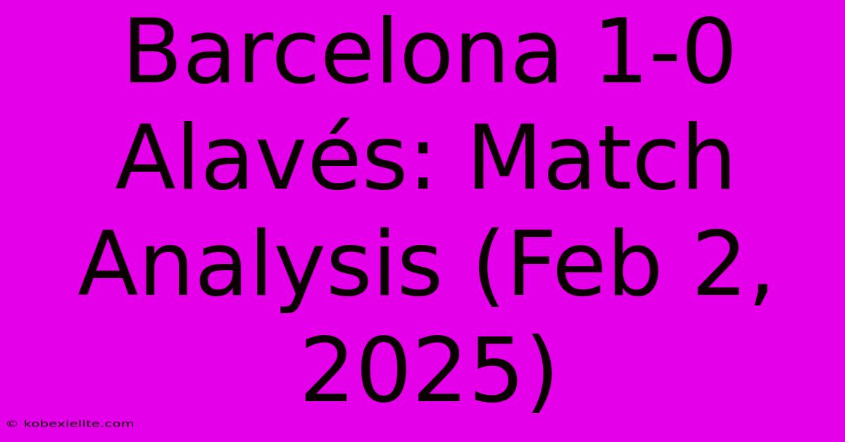 Barcelona 1-0 Alavés: Match Analysis (Feb 2, 2025)