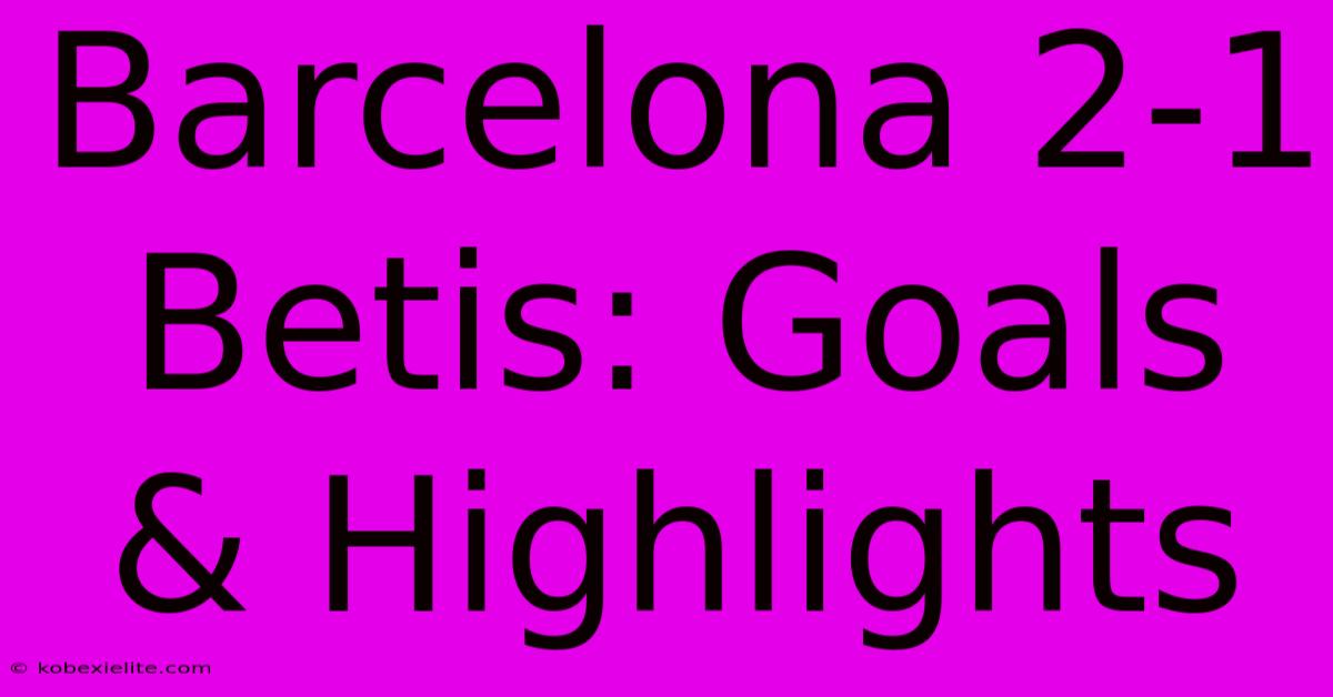 Barcelona 2-1 Betis: Goals & Highlights