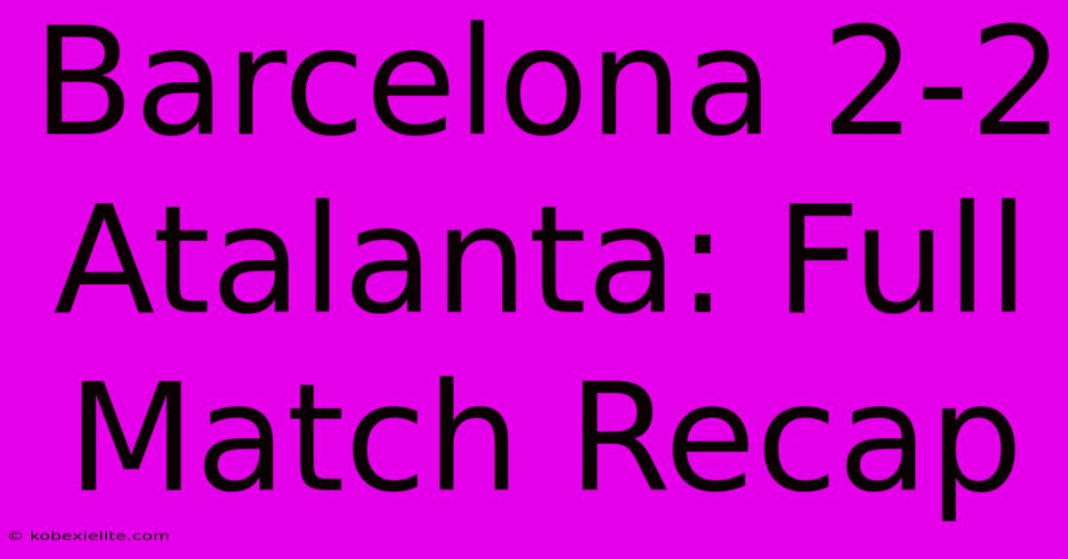 Barcelona 2-2 Atalanta: Full Match Recap