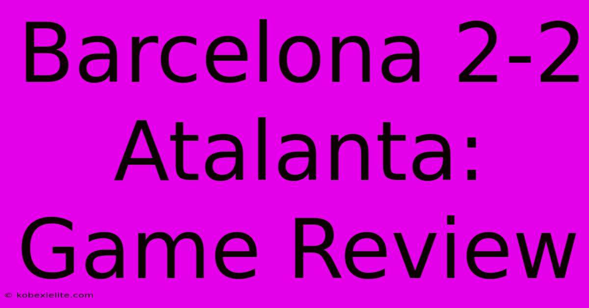 Barcelona 2-2 Atalanta: Game Review