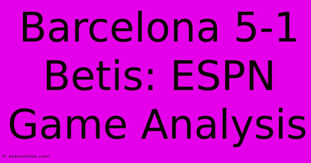 Barcelona 5-1 Betis: ESPN Game Analysis