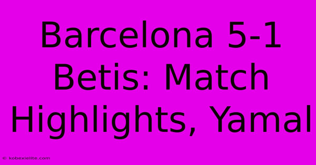 Barcelona 5-1 Betis: Match Highlights, Yamal