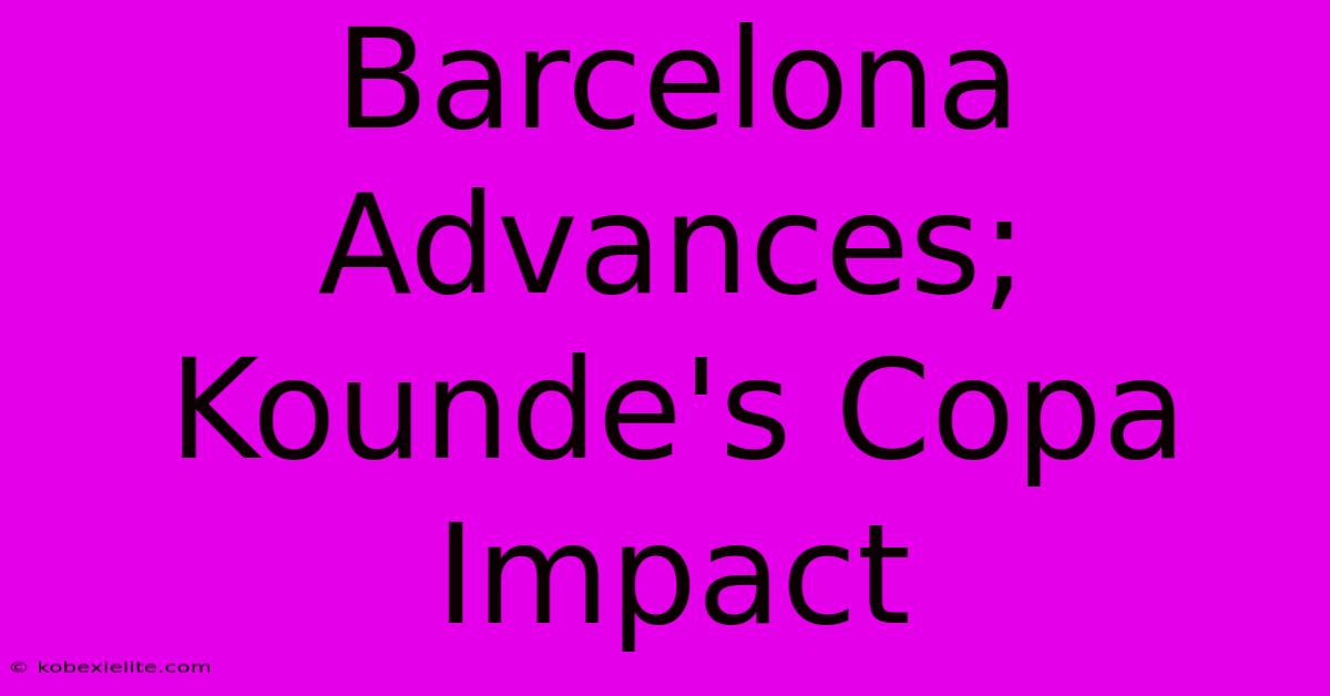 Barcelona Advances; Kounde's Copa Impact