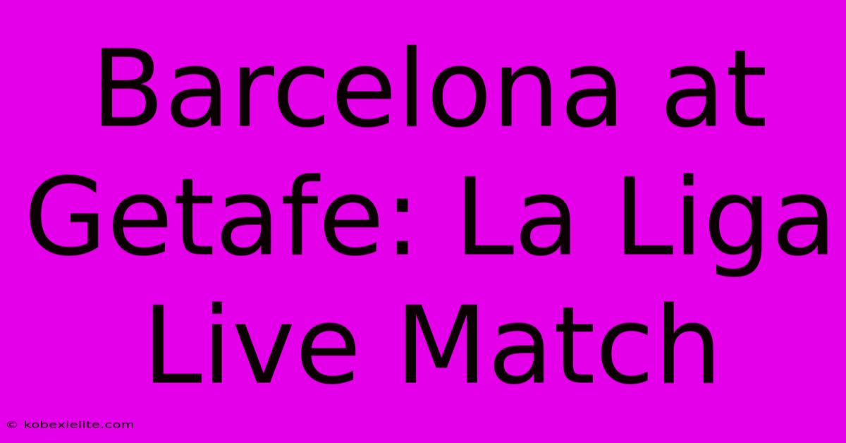 Barcelona At Getafe: La Liga Live Match