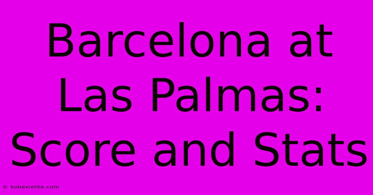 Barcelona At Las Palmas: Score And Stats