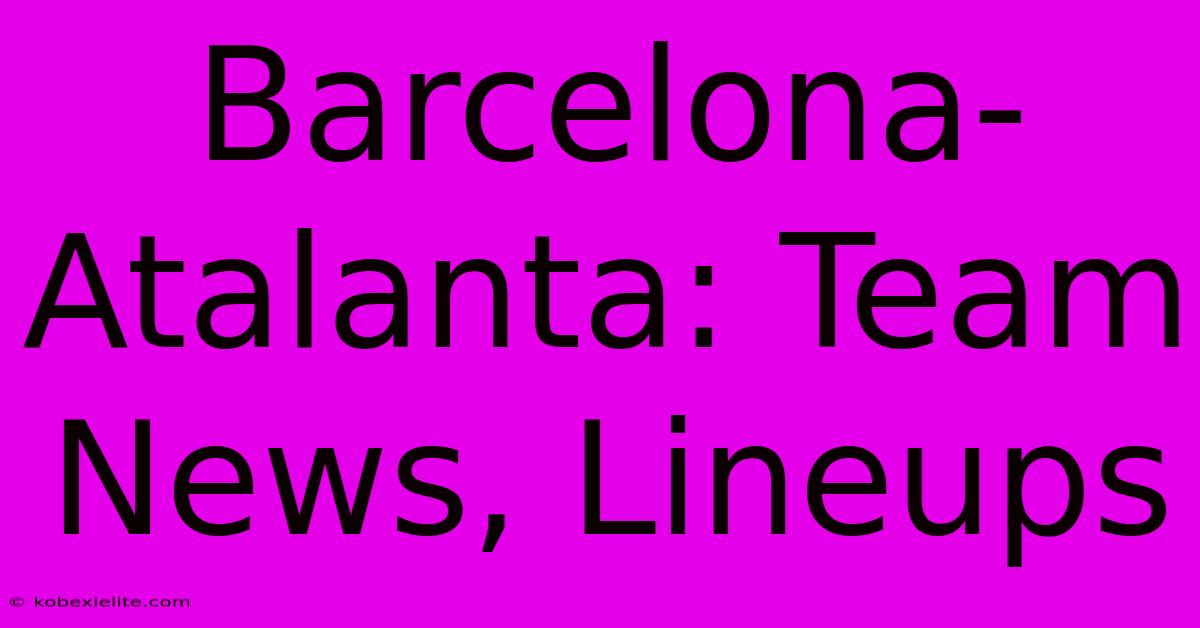 Barcelona-Atalanta: Team News, Lineups