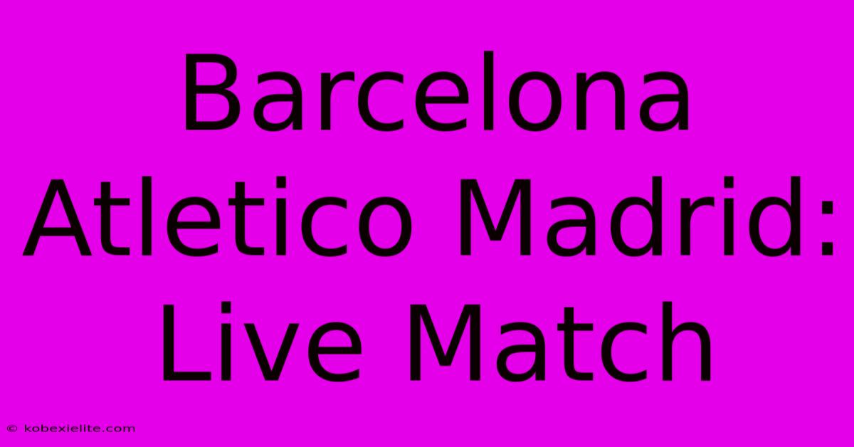 Barcelona Atletico Madrid: Live Match