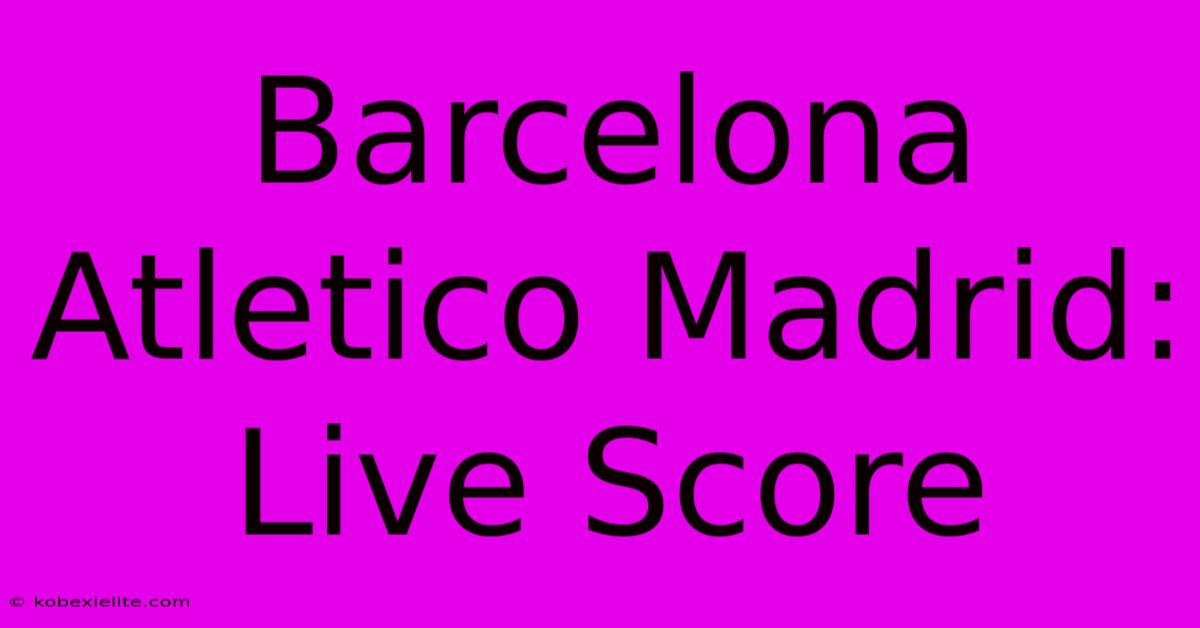 Barcelona Atletico Madrid: Live Score