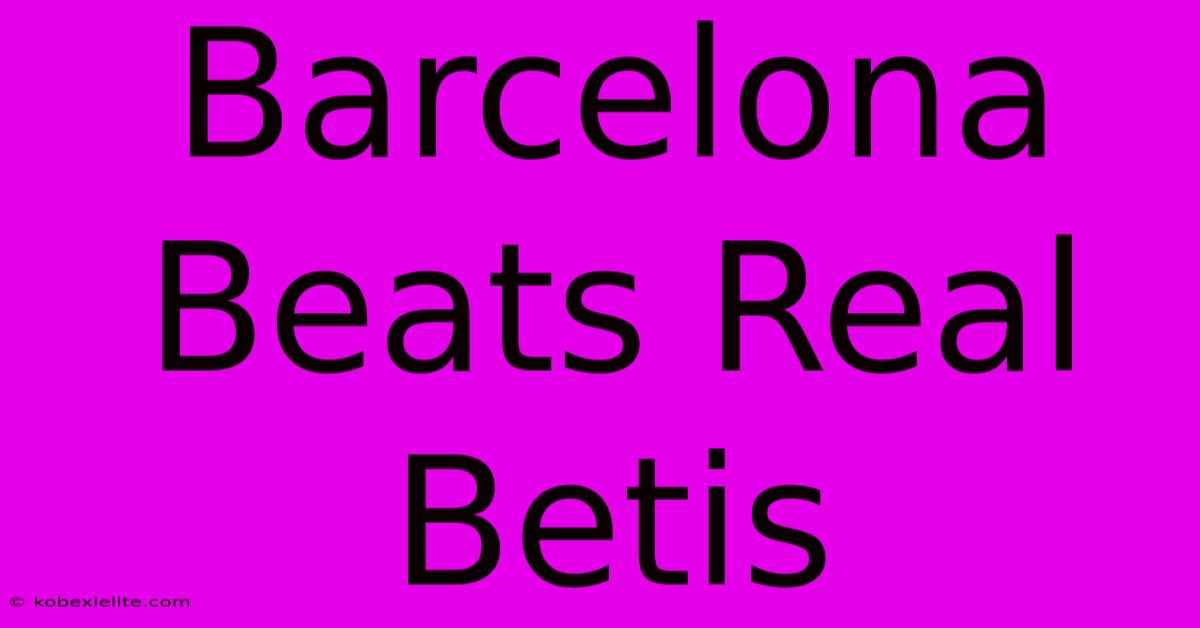 Barcelona Beats Real Betis