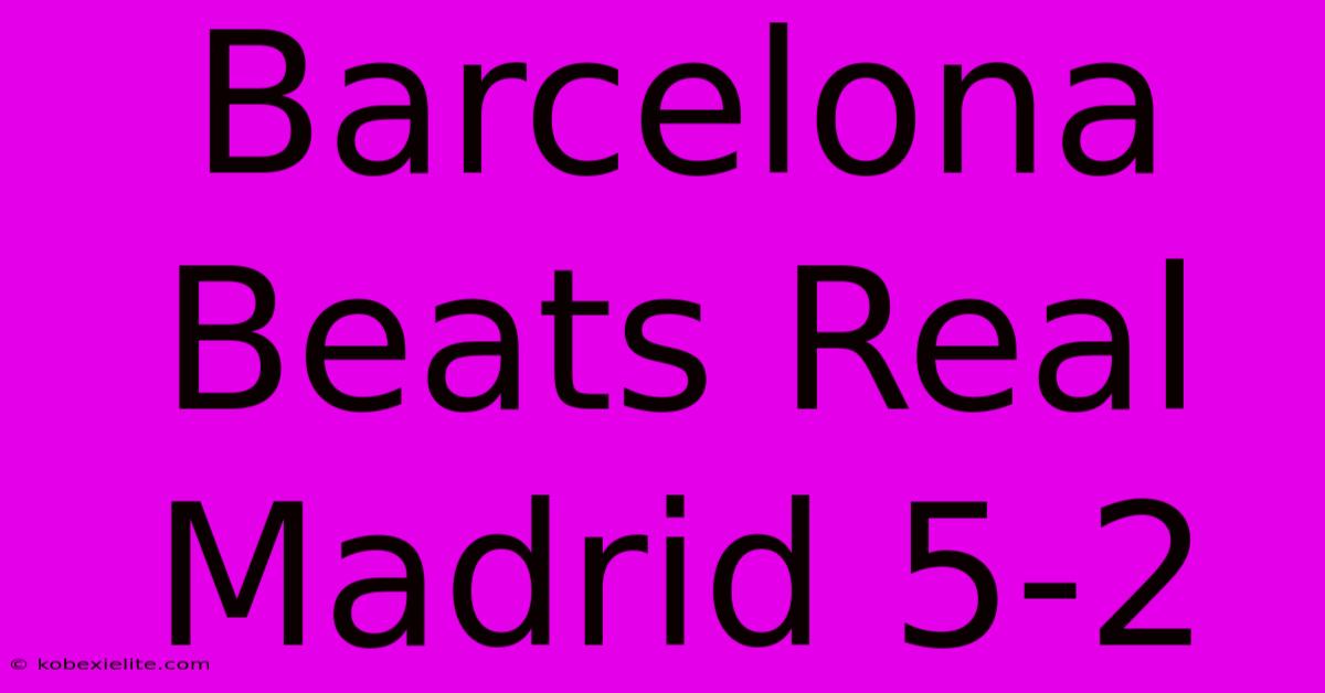 Barcelona Beats Real Madrid 5-2