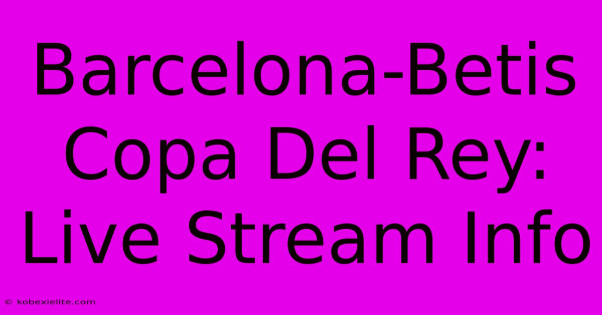 Barcelona-Betis Copa Del Rey: Live Stream Info