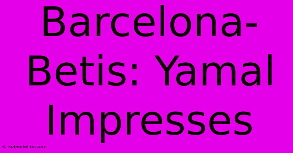 Barcelona-Betis: Yamal Impresses