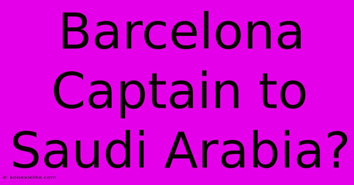 Barcelona Captain To Saudi Arabia?