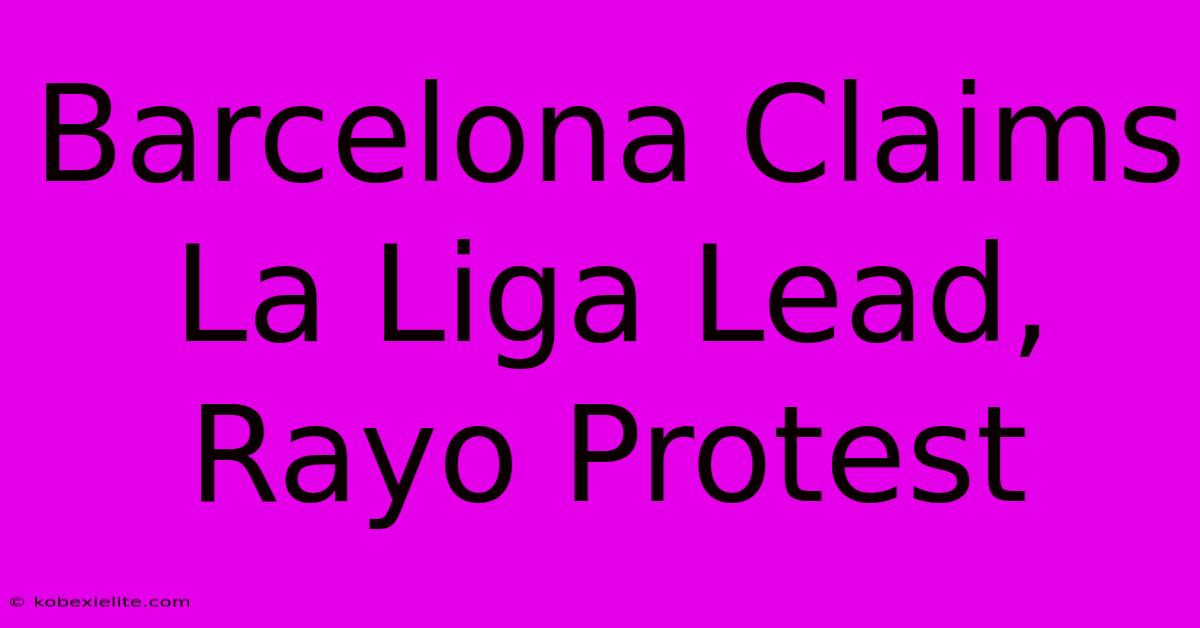 Barcelona Claims La Liga Lead, Rayo Protest