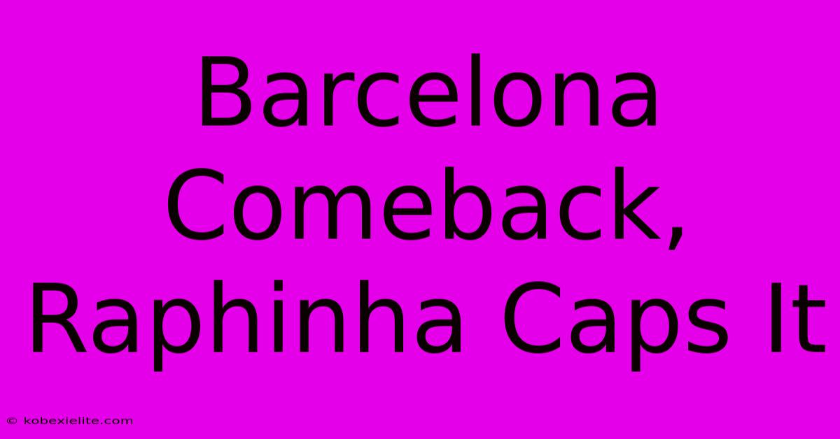 Barcelona Comeback, Raphinha Caps It