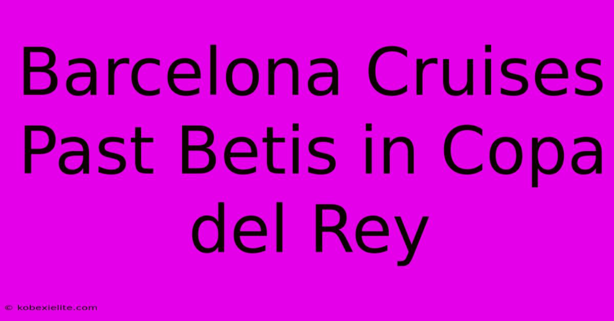 Barcelona Cruises Past Betis In Copa Del Rey