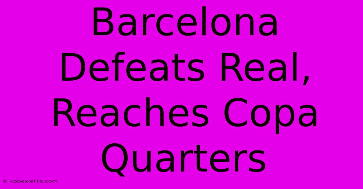 Barcelona Defeats Real, Reaches Copa Quarters