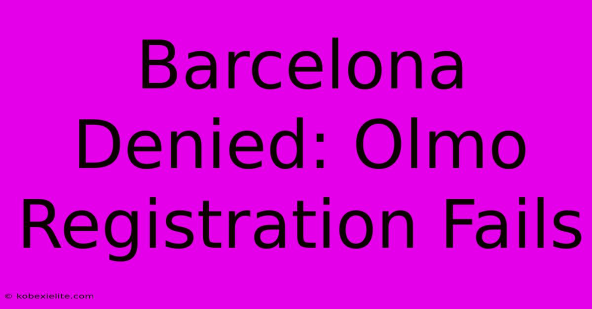 Barcelona Denied: Olmo Registration Fails