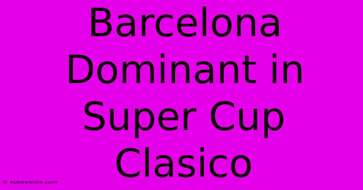 Barcelona Dominant In Super Cup Clasico