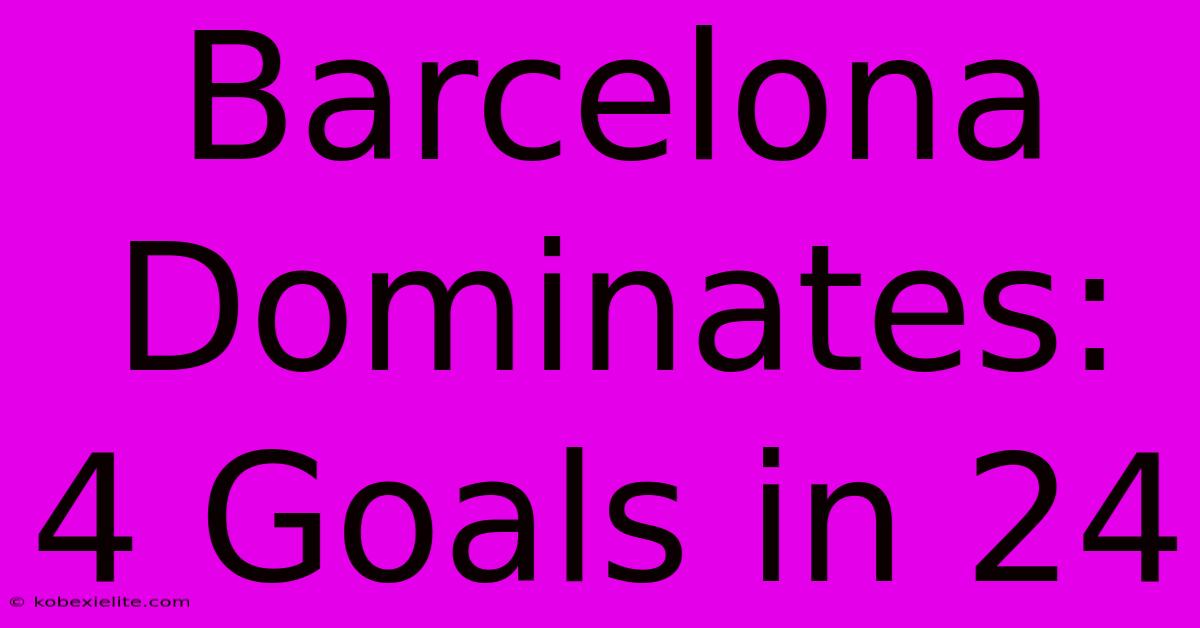 Barcelona Dominates: 4 Goals In 24