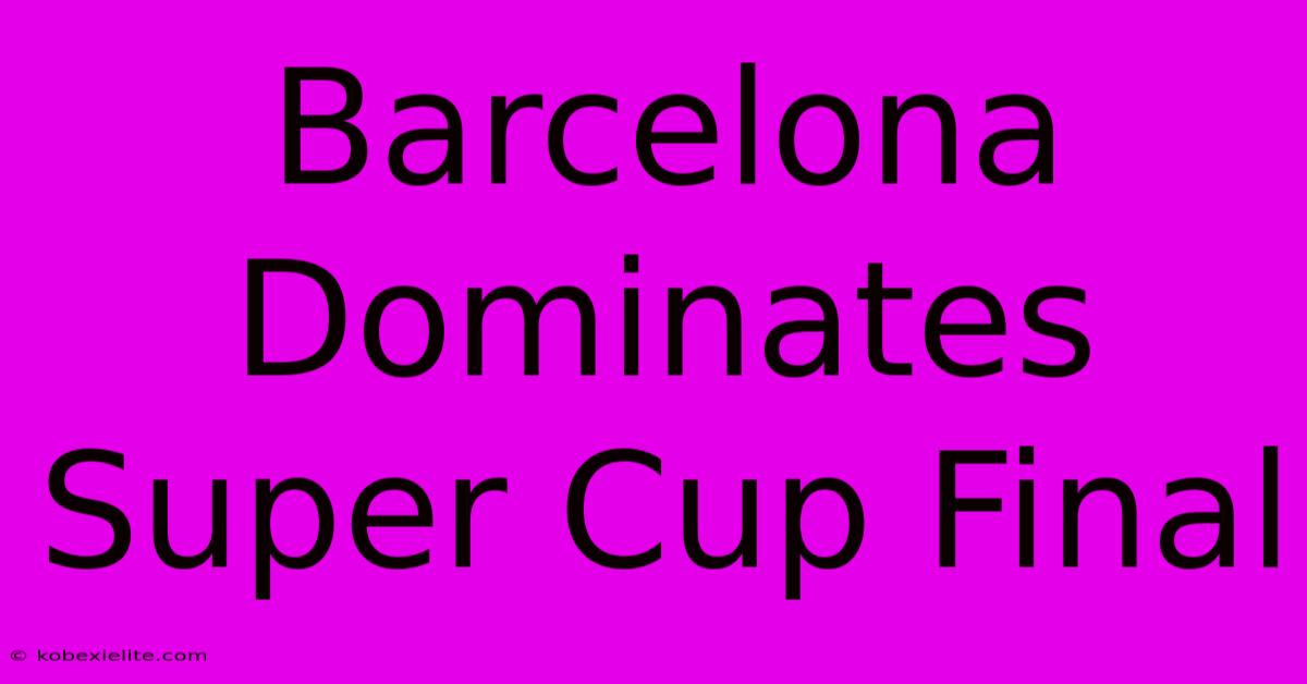 Barcelona Dominates Super Cup Final