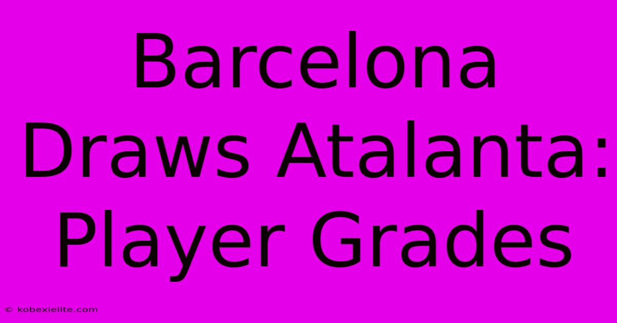 Barcelona Draws Atalanta: Player Grades