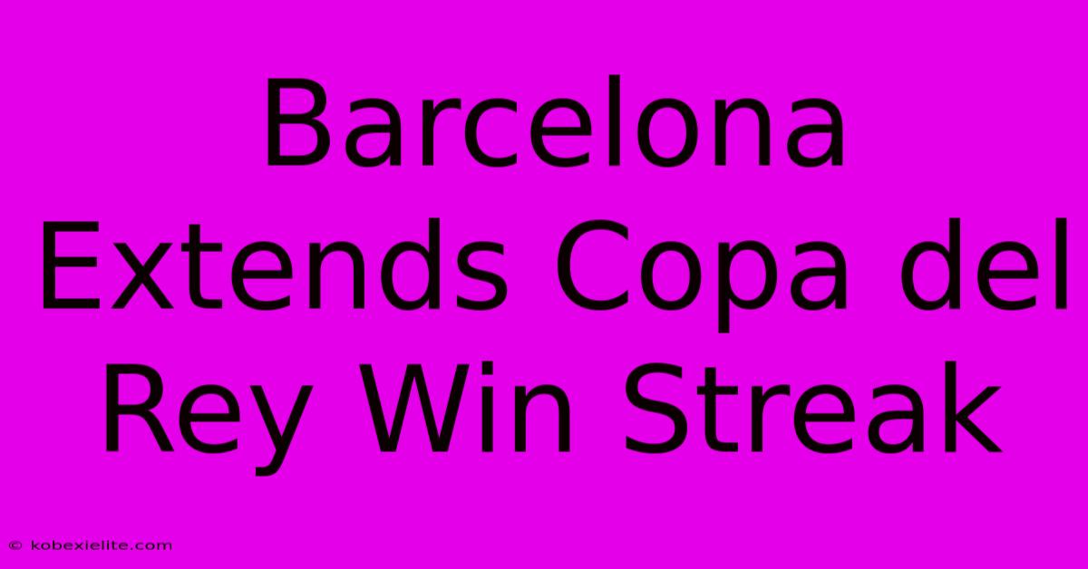 Barcelona Extends Copa Del Rey Win Streak