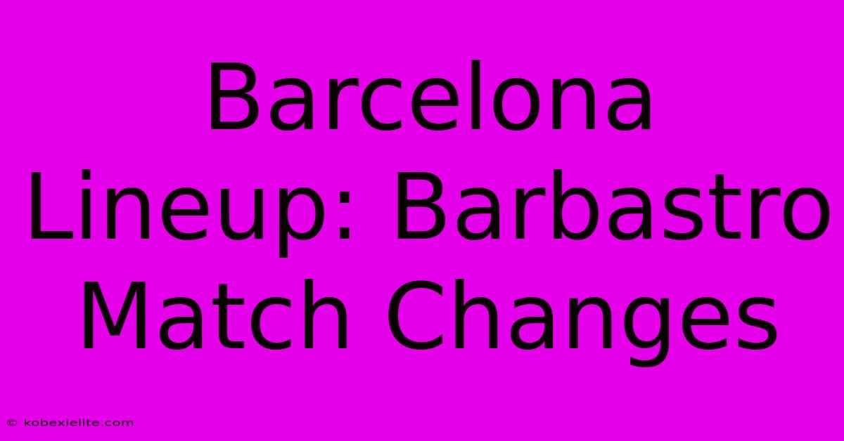 Barcelona Lineup: Barbastro Match Changes