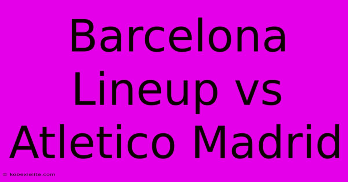 Barcelona Lineup Vs Atletico Madrid