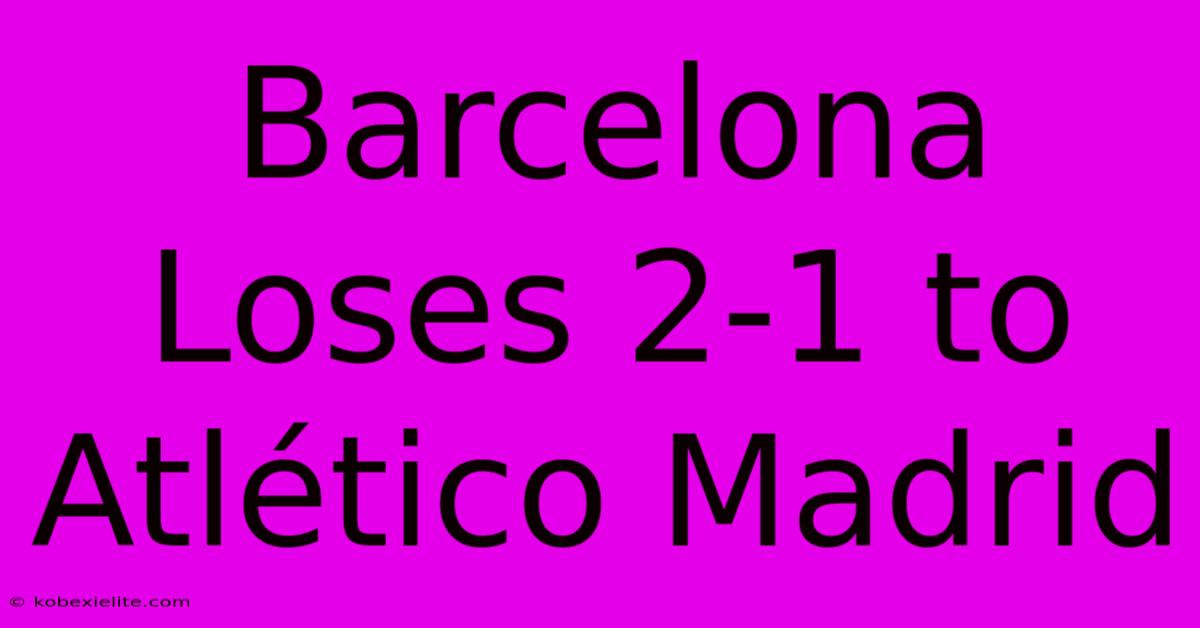 Barcelona Loses 2-1 To Atlético Madrid