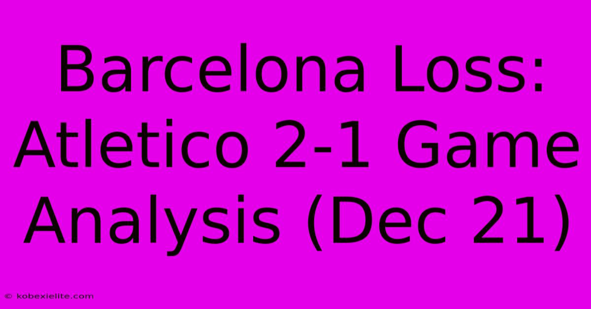 Barcelona Loss: Atletico 2-1 Game Analysis (Dec 21)