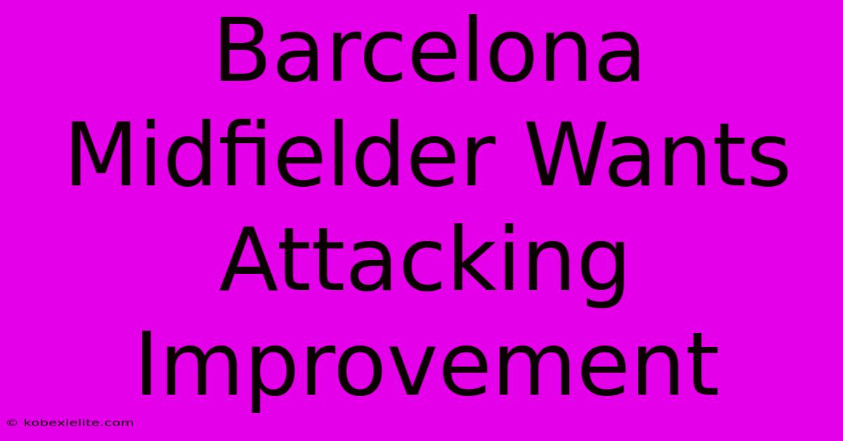 Barcelona Midfielder Wants Attacking Improvement