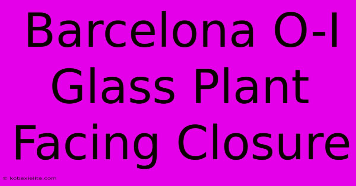 Barcelona O-I Glass Plant Facing Closure