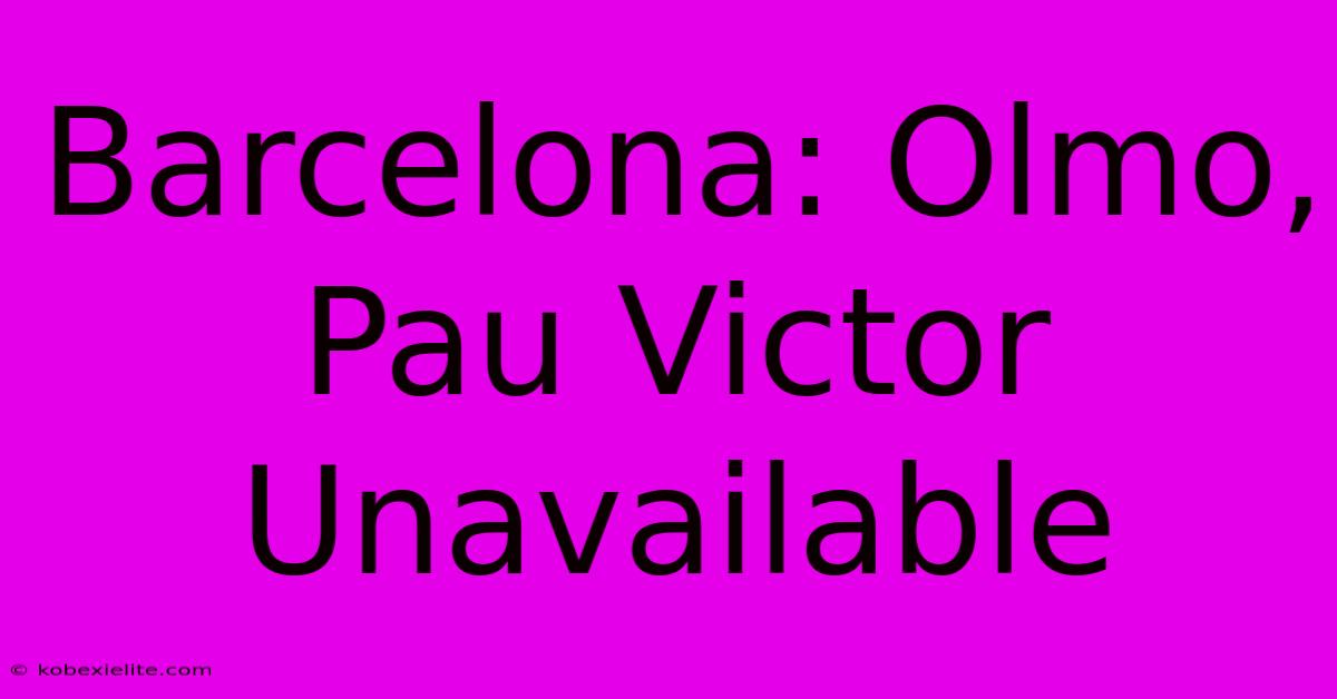 Barcelona: Olmo, Pau Victor Unavailable