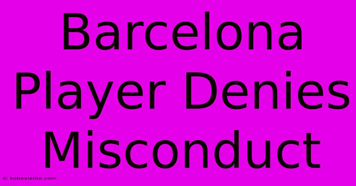 Barcelona Player Denies Misconduct