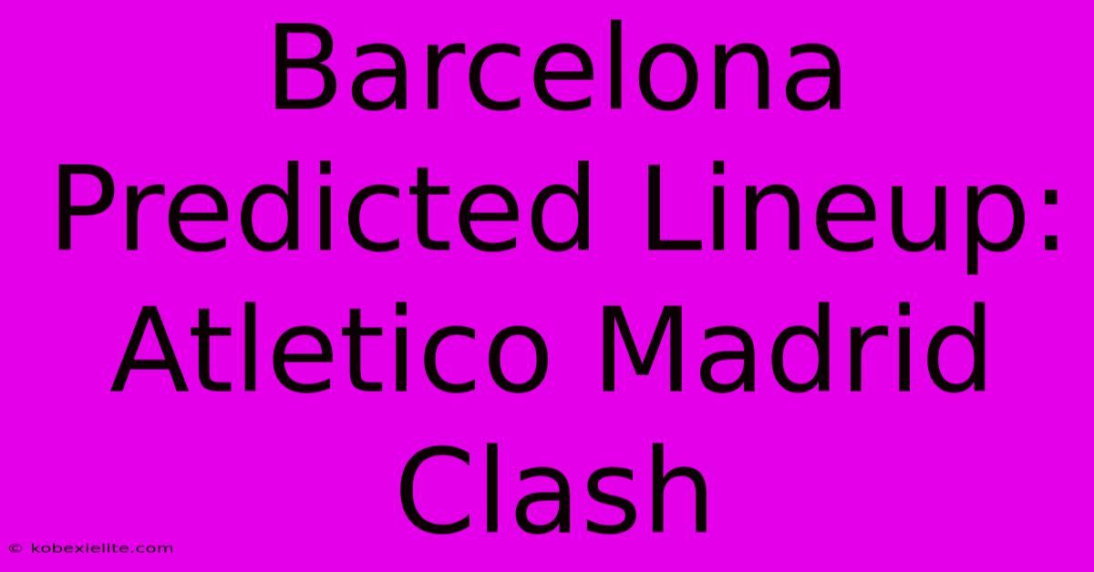 Barcelona Predicted Lineup: Atletico Madrid Clash