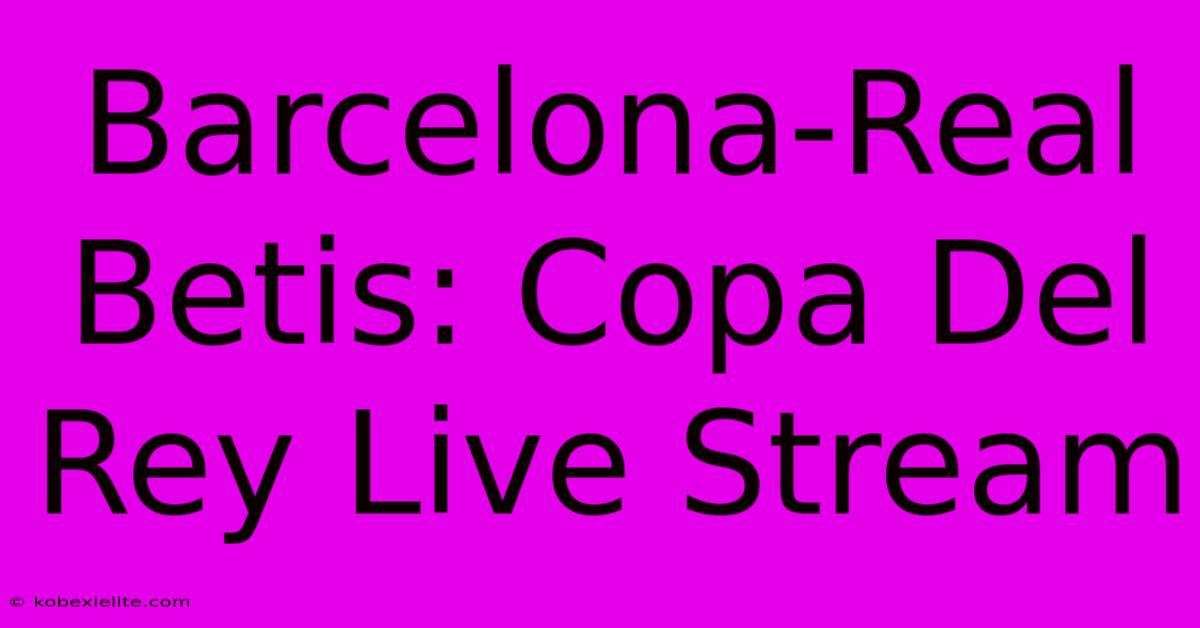 Barcelona-Real Betis: Copa Del Rey Live Stream