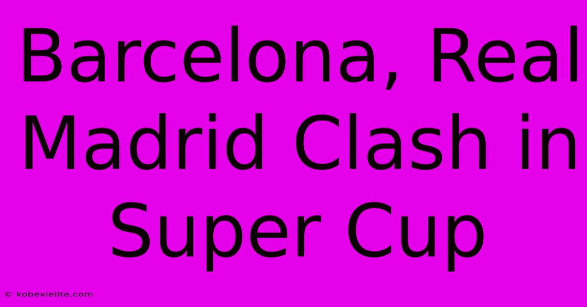 Barcelona, Real Madrid Clash In Super Cup