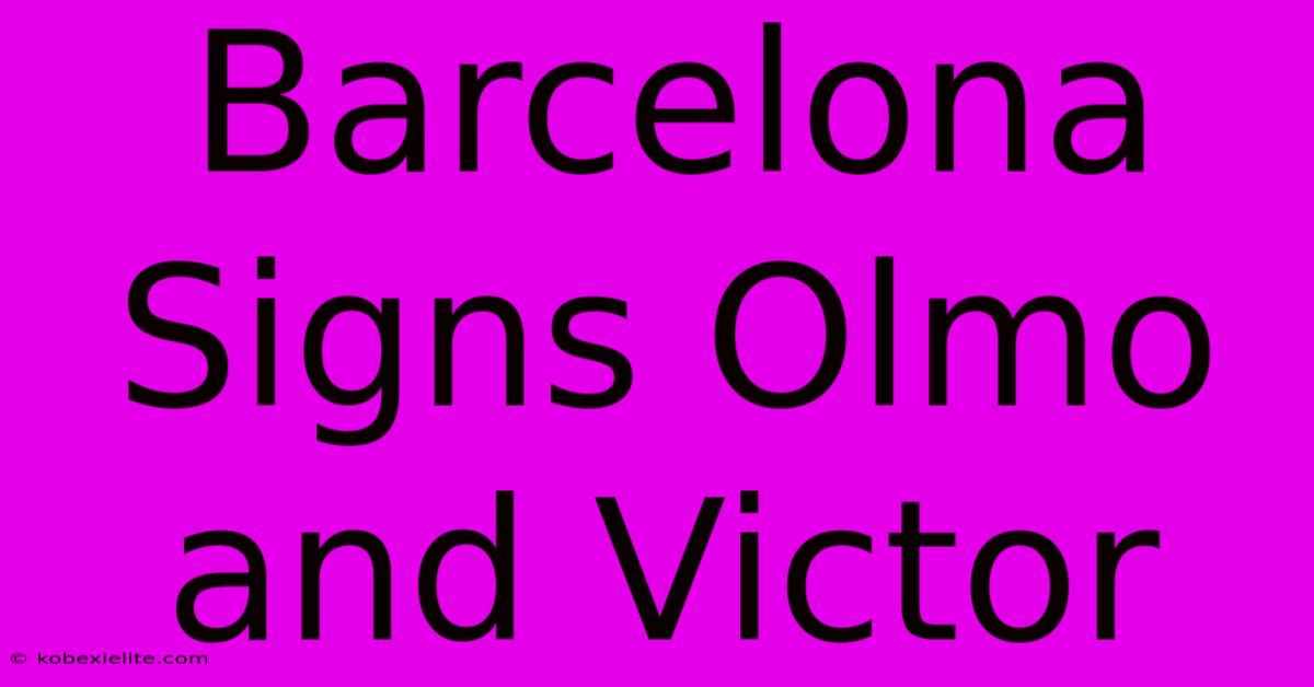 Barcelona Signs Olmo And Victor