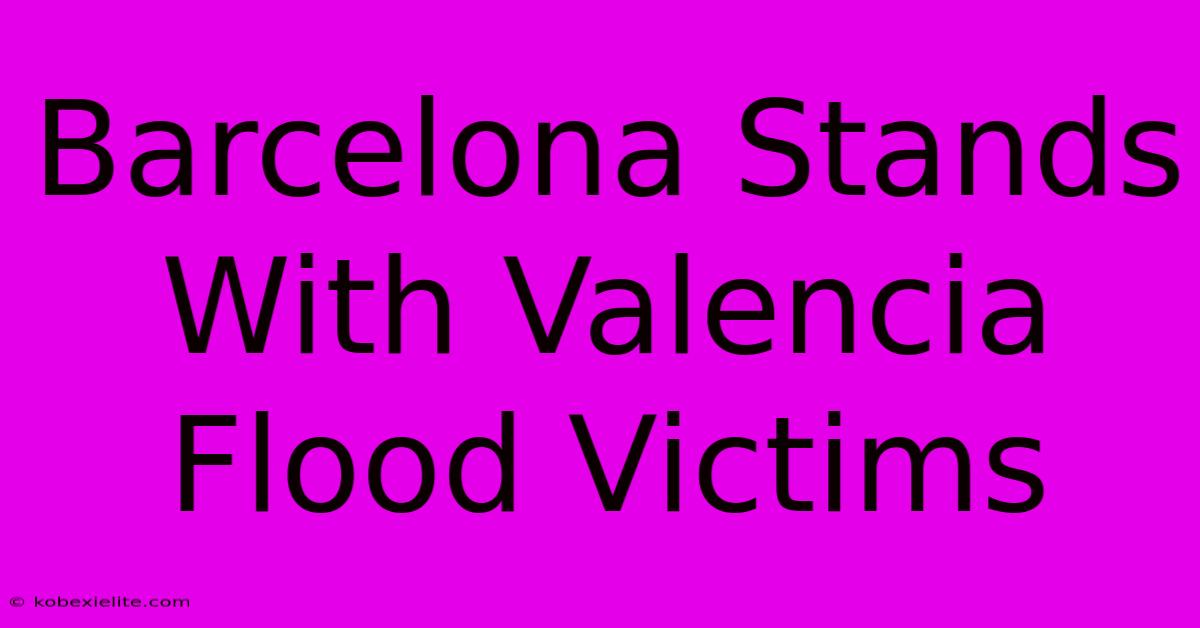 Barcelona Stands With Valencia Flood Victims