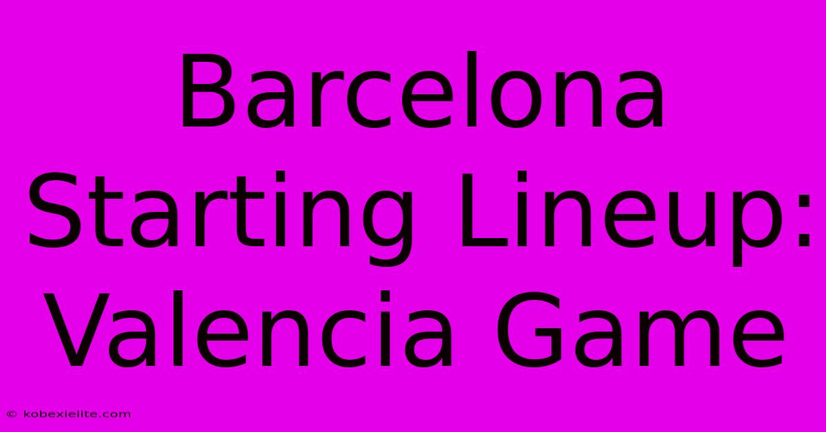 Barcelona Starting Lineup: Valencia Game