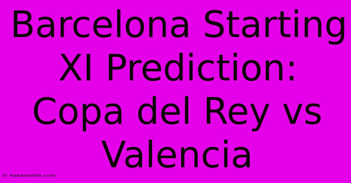 Barcelona Starting XI Prediction: Copa Del Rey Vs Valencia