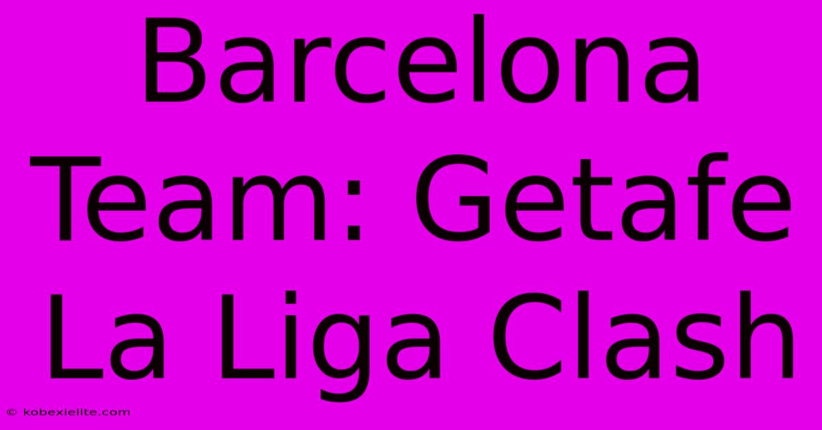 Barcelona Team: Getafe La Liga Clash