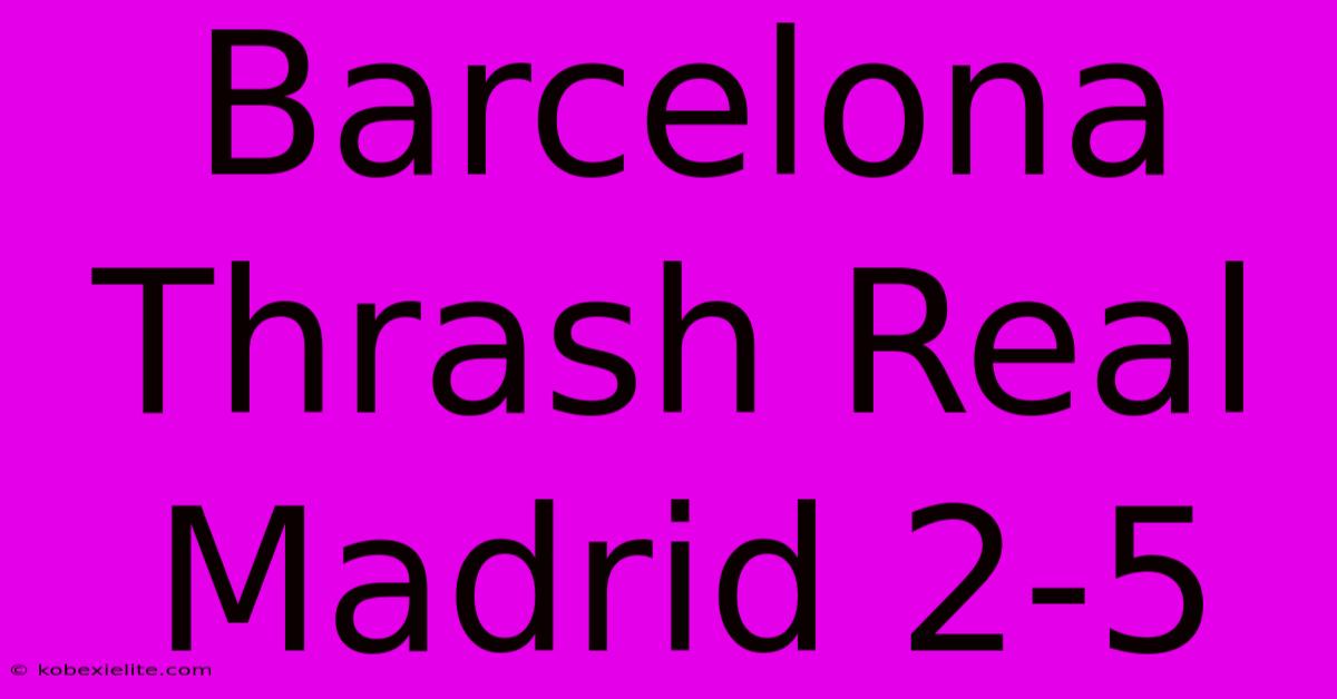 Barcelona Thrash Real Madrid 2-5